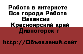 Работа в интернете - Все города Работа » Вакансии   . Красноярский край,Дивногорск г.